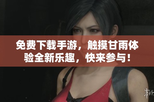 免费下载手游，触摸甘雨体验全新乐趣，快来参与！