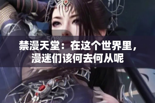 禁漫天堂：在这个世界里，漫迷们该何去何从呢