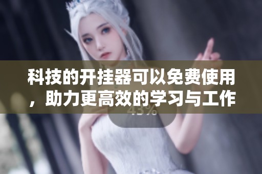 科技的开挂器可以免费使用，助力更高效的学习与工作体验