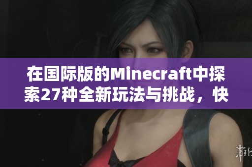 在国际版的Minecraft中探索27种全新玩法与挑战，快来体验吧！