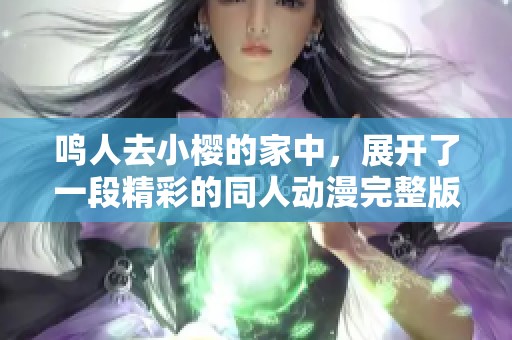 鸣人去小樱的家中，展开了一段精彩的同人动漫完整版故事