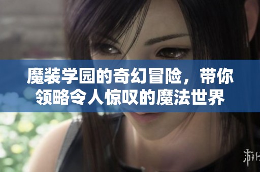 魔装学园的奇幻冒险，带你领略令人惊叹的魔法世界
