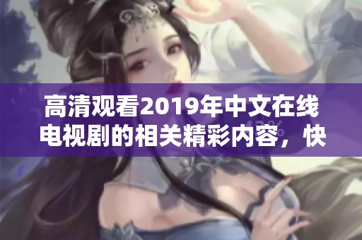 高清观看2019年中文在线电视剧的相关精彩内容，快来一起欣赏吧