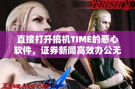 直接打开搞机TIME的恶心软件，证券新闻高效办公无需收费