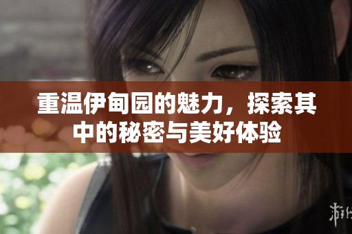 重温伊甸园的魅力，探索其中的秘密与美好体验