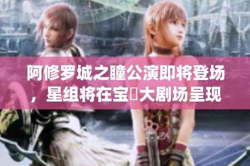 阿修罗城之瞳公演即将登场，星组将在宝塚大剧场呈现Espe精彩演出