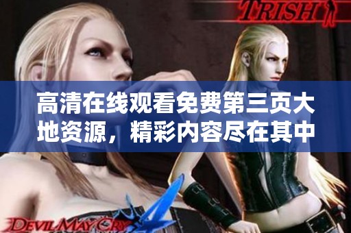 高清在线观看免费第三页大地资源，精彩内容尽在其中，快来欣赏！