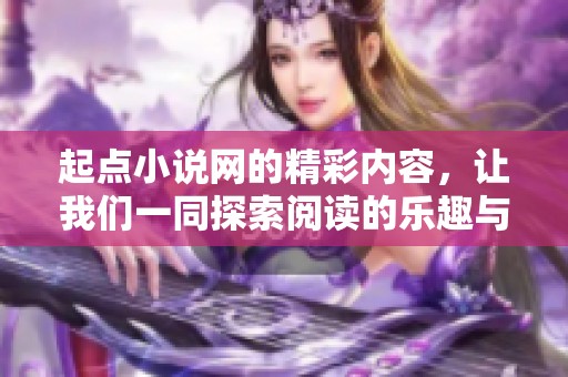 起点小说网的精彩内容，让我们一同探索阅读的乐趣与魅力！