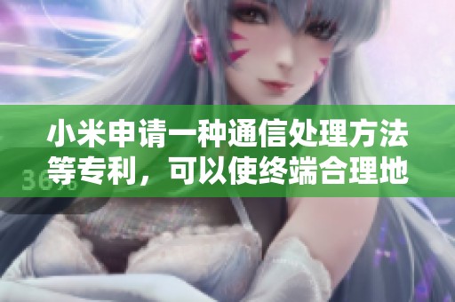 小米申请一种通信处理方法等专利，可以使终端合理地调整通信方式