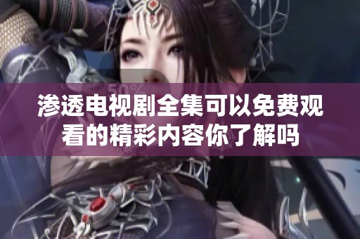渗透电视剧全集可以免费观看的精彩内容你了解吗