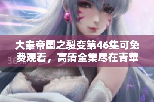 大秦帝国之裂变第46集可免费观看，高清全集尽在青苹果平台！