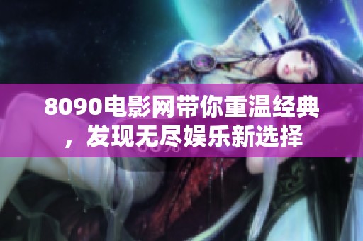 8090电影网带你重温经典，发现无尽娱乐新选择