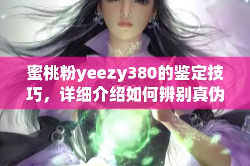蜜桃粉yeezy380的鉴定技巧，详细介绍如何辨别真伪和看点
