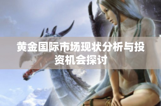 黄金国际市场现状分析与投资机会探讨
