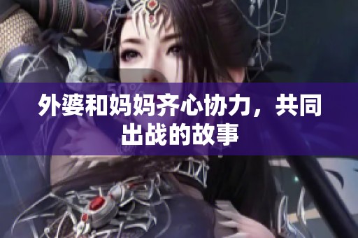 外婆和妈妈齐心协力，共同出战的故事