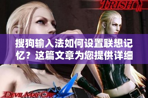 搜狗输入法如何设置联想记忆？这篇文章为您提供详细的花语资讯。