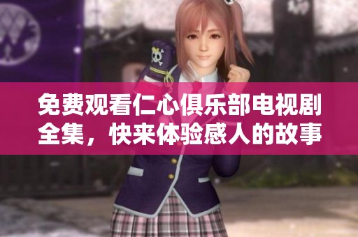 免费观看仁心俱乐部电视剧全集，快来体验感人的故事吧