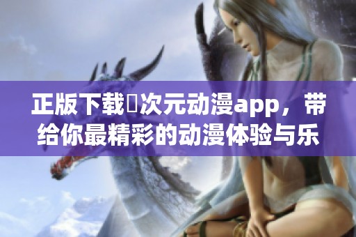 正版下载囧次元动漫app，带给你最精彩的动漫体验与乐趣