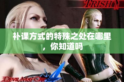 补课方式的特殊之处在哪里，你知道吗
