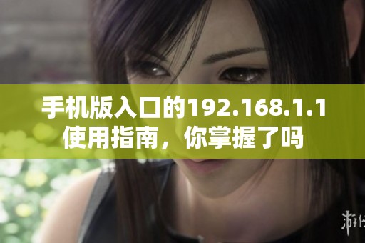 手机版入口的192.168.1.1使用指南，你掌握了吗