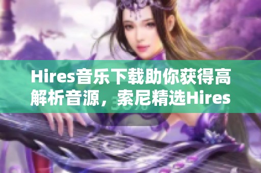 Hires音乐下载助你获得高解析音源，索尼精选Hires音源带来全新体验