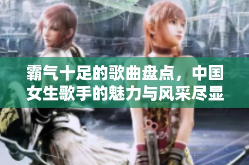 霸气十足的歌曲盘点，中国女生歌手的魅力与风采尽显