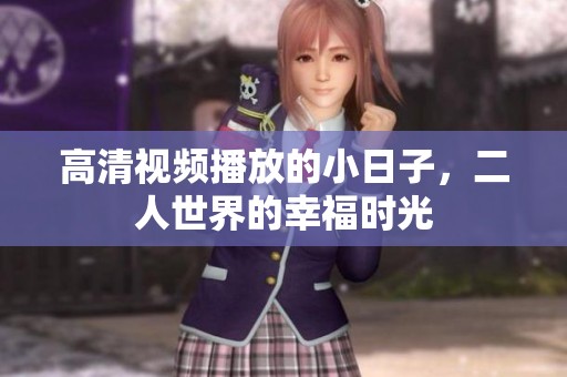 高清视频播放的小日子，二人世界的幸福时光
