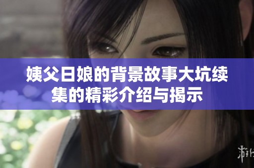 姨父日娘的背景故事大坑续集的精彩介绍与揭示