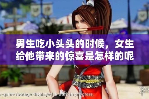 男生吃小头头的时候，女生给他带来的惊喜是怎样的呢