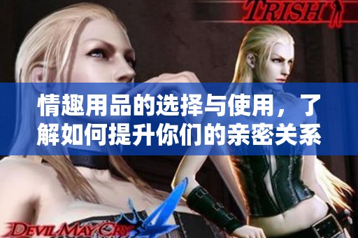 情趣用品的选择与使用，了解如何提升你们的亲密关系