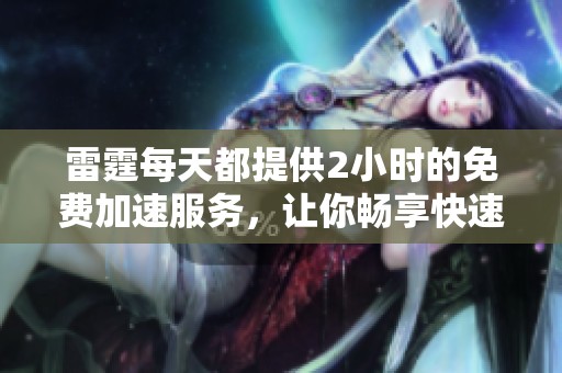 雷霆每天都提供2小时的免费加速服务，让你畅享快速体验