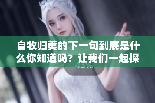自牧归荑的下一句到底是什么你知道吗？让我们一起探索这个问题。