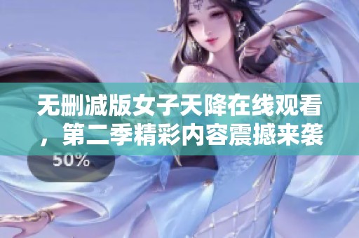 无删减版女子天降在线观看，第二季精彩内容震撼来袭！