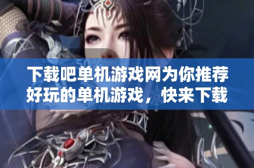 下载吧单机游戏网为你推荐好玩的单机游戏，快来下载精彩的单机小游戏吧