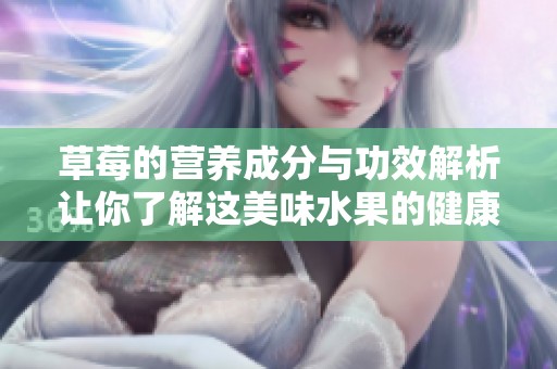 草莓的营养成分与功效解析让你了解这美味水果的健康价值