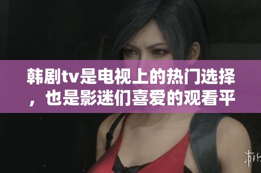 韩剧tv是电视上的热门选择，也是影迷们喜爱的观看平台