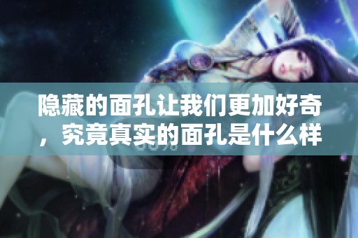 隐藏的面孔让我们更加好奇，究竟真实的面孔是什么样的呢