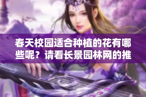 春天校园适合种植的花有哪些呢？请看长景园林网的推荐指南！