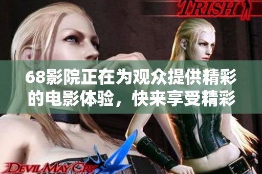 68影院正在为观众提供精彩的电影体验，快来享受精彩的放映吧