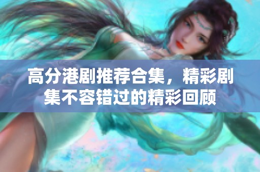 高分港剧推荐合集，精彩剧集不容错过的精彩回顾