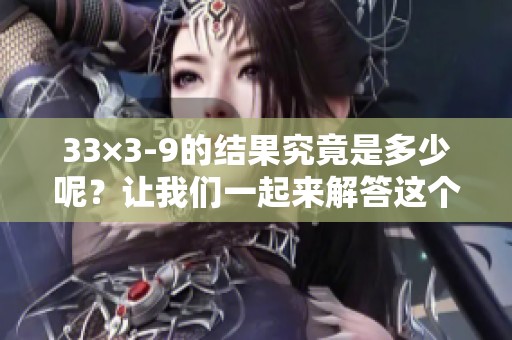 33×3-9的结果究竟是多少呢？让我们一起来解答这个问题。
