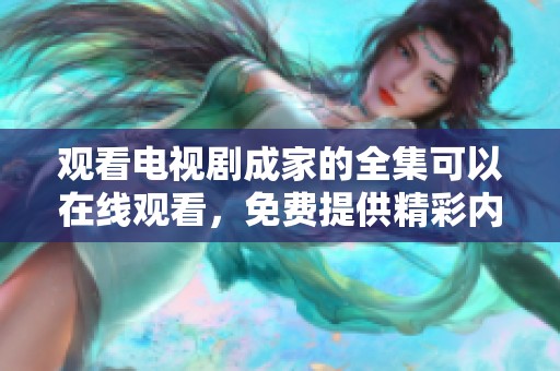 观看电视剧成家的全集可以在线观看，免费提供精彩内容尽在其中！