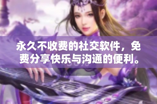 永久不收费的社交软件，免费分享快乐与沟通的便利。
