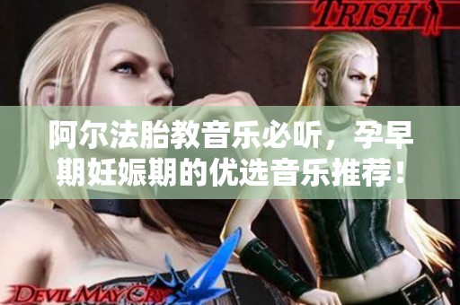 阿尔法胎教音乐必听，孕早期妊娠期的优选音乐推荐！