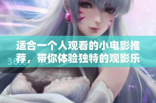 适合一个人观看的小电影推荐，带你体验独特的观影乐趣
