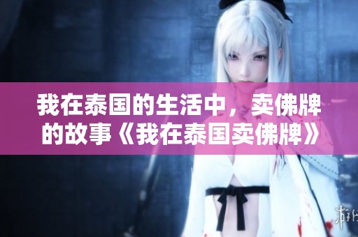 我在泰国的生活中，卖佛牌的故事《我在泰国卖佛牌》正热门小说网更新中