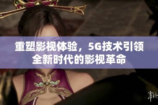 重塑影视体验，5G技术引领全新时代的影视革命