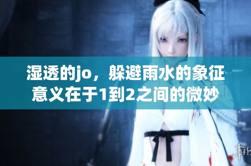 湿透的jo，躲避雨水的象征意义在于1到2之间的微妙变化