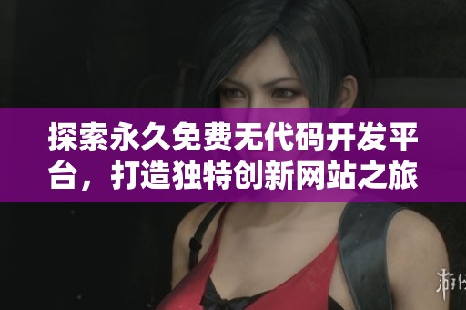 探索永久免费无代码开发平台，打造独特创新网站之旅