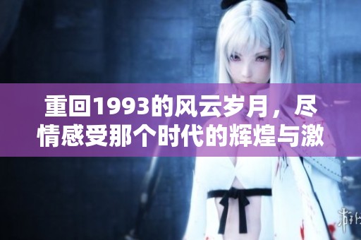 重回1993的风云岁月，尽情感受那个时代的辉煌与激情
